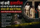 मां बनी हत्यारिन: ढाई साल के मासूम की हत्या कर जंगल की खाई में फेंका, अपहरण की झूठी कहानी से पुलिस को किया गुमराह