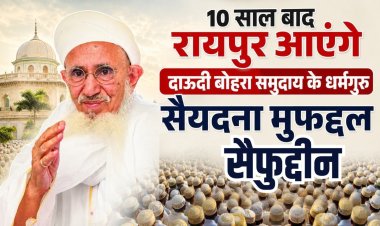 दस साल बाद आज रायपुर आएंगे दाऊदी बोहरा समुदाय के धर्मगुरु, स्वागत के लिए बड़ी संख्या में जुटे समाजजन